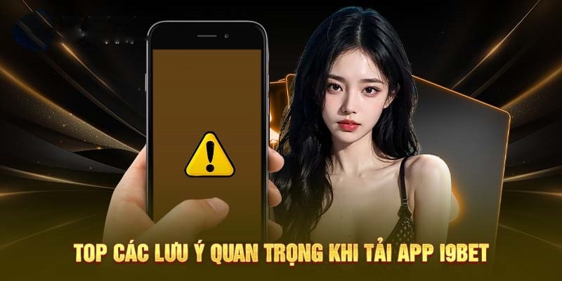 Lưu ý quan trọng khi thực hiện tải app i9Bet về máy