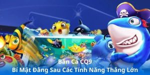 Bắn Cá CQ9 - Bí Mật Đằng Sau Các Tính Năng Thắng Lớn