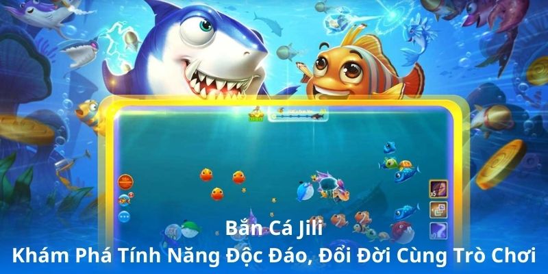 Bắn Cá Jili - Khám Phá Tính Năng Độc Đáo, Đổi Đời Cùng Trò Chơi