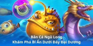 Bắn Cá Ngũ Long - Khám Phá Bí Ẩn Dưới Đáy Đại Dương