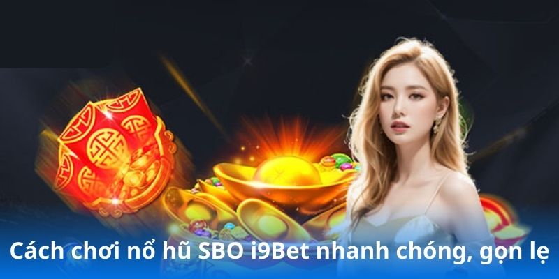 Cách chơi nổ hũ SBO i9Bet nhanh chóng, gọn lẹ