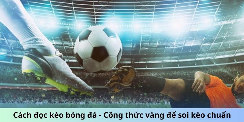 Cách Đọc Kèo Bóng Đá - Công Thức Vàng Để Soi Kèo Chuẩn