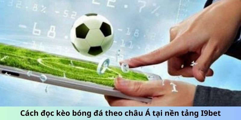 Cách đọc kèo bóng đá theo châu Á tại nền tảng i9Bet