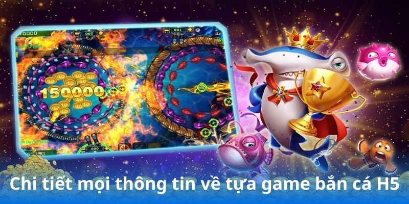 Chi tiết mọi thông tin về tựa game bắn cá H5