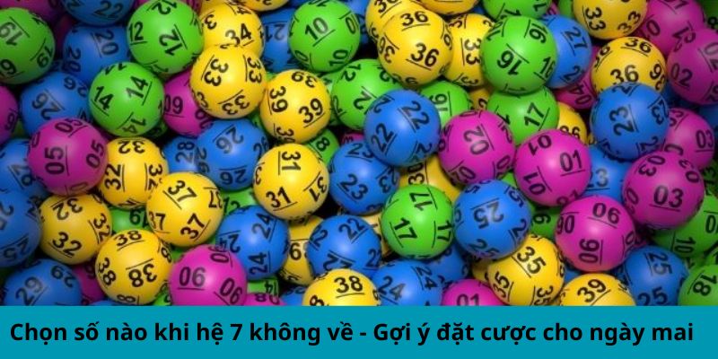 Chọn số nào khi hệ 7 không về - Gợi ý đặt cược cho ngày mai