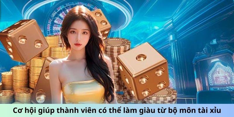 Cơ hội giúp thành viên có thể làm giàu từ bộ môn tài xỉu