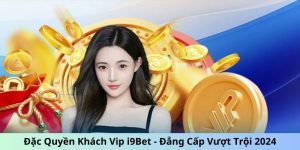 Đặc Quyền Khách Vip i9Bet - Đẳng Cấp Vượt Trội 2024