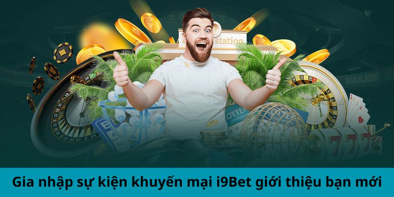 Gia nhập sự kiện khuyến mại i9Bet giới thiệu bạn mới