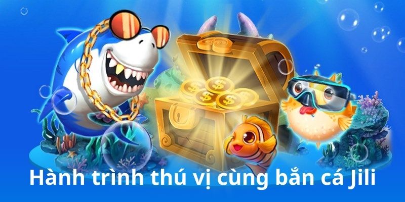 Hành trình thú vị cùng bắn cá Jili