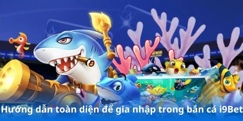 Hướng dẫn toàn diện để gia nhập trong bắn cá i9Bet