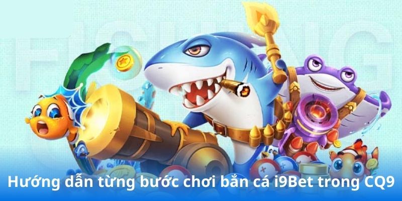 Hướng dẫn từng bước chơi bắn cá i9Bet trong CQ9