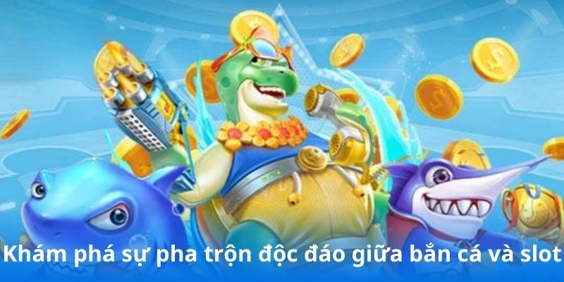 Khám phá sự pha trộn độc đáo giữa bắn cá và slot