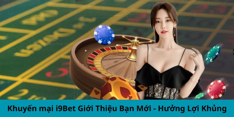 Khuyến mại i9Bet Giới Thiệu Bạn Mới - Hưởng Lợi Khủng