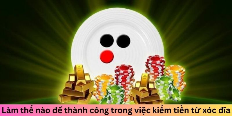 Làm thế nào để thành công trong việc kiếm tiền từ xóc đĩa