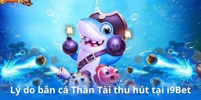 Lý do bắn cá Thần Tài thu hút tại i9Bet