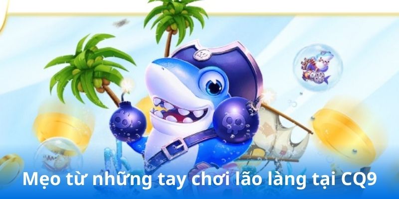 Mẹo từ những tay chơi lão làng tại CQ9