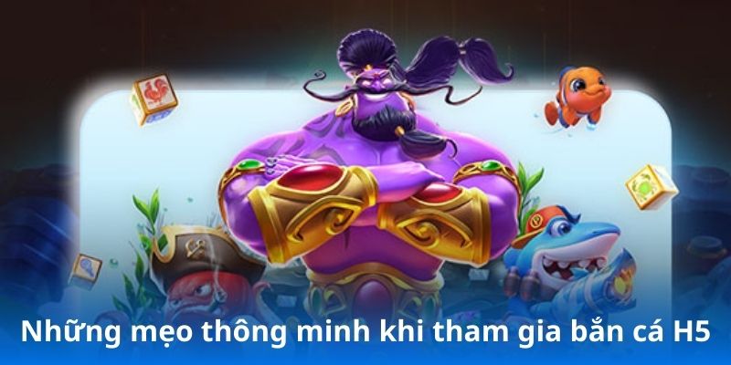 Những mẹo thông minh khi tham gia bắn cá H5