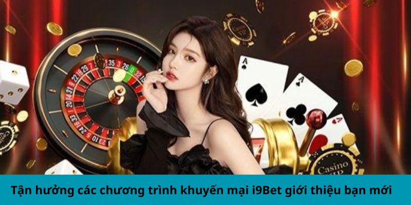 Tận hưởng các chương trình khuyến mại i9Bet giới thiệu bạn mới