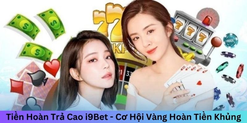 Tiền Hoàn Trả Cao i9Bet - Cơ Hội Vàng Hoàn Tiền Khủng