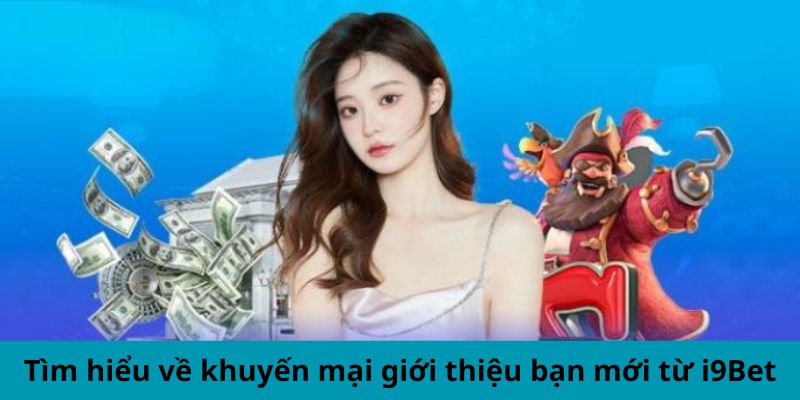 Tìm hiểu về khuyến mại giới thiệu bạn mới từ i9Bet