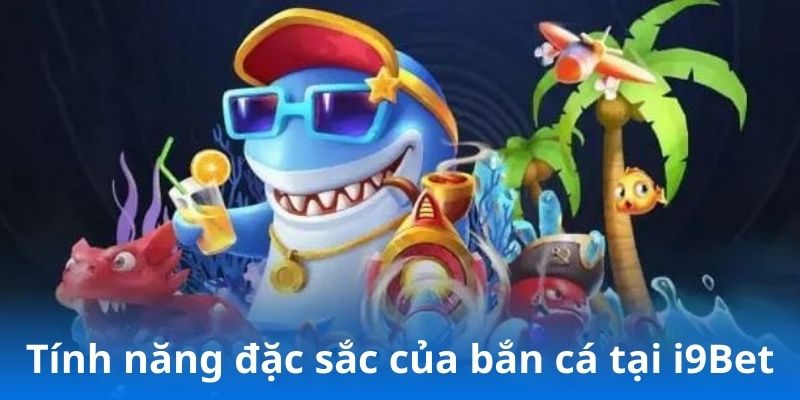 Tính năng đặc sắc của bắn cá tại i9Bet