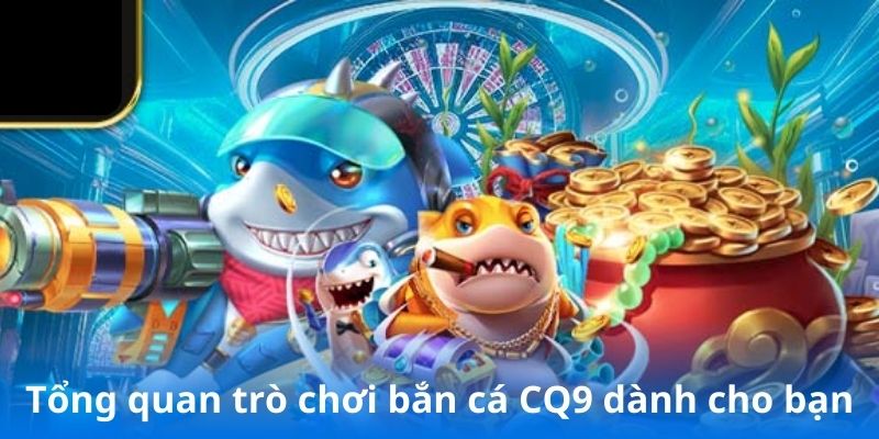 Tổng quan trò chơi bắn cá CQ9 dành cho bạn