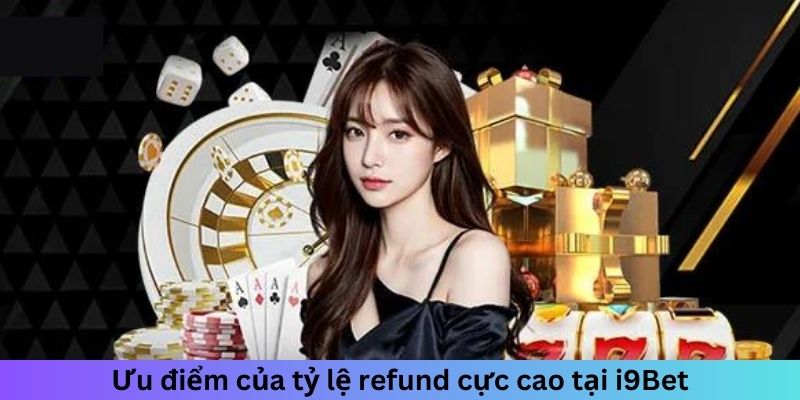 Ưu điểm của tỷ lệ refund cực cao tại i9Bet