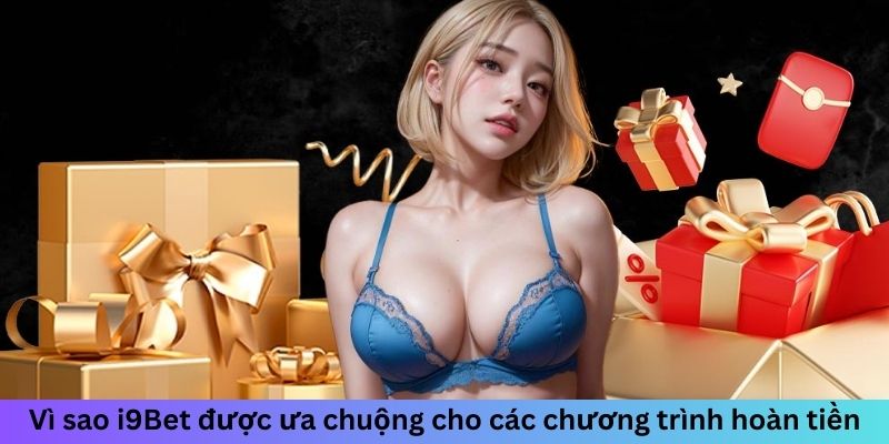 Vì sao i9Bet được ưa chuộng cho các chương trình hoàn tiền